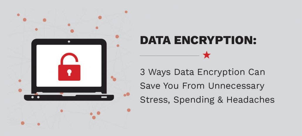 3 Ways Data Encryption Can Save You From Unnecessary Stress
