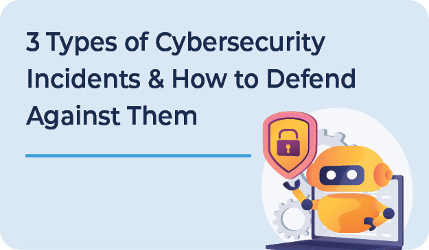 3 Types of Cybersecurity Incidents and How to Defend Against Them